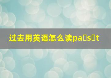 过去用英语怎么读pa s t